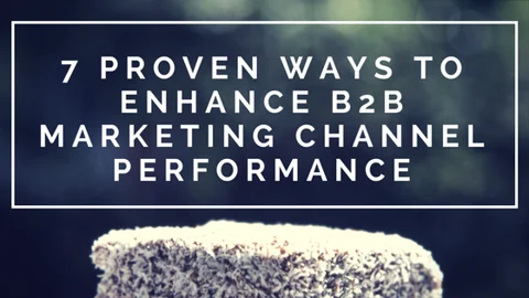 7 Proven Ways to Enhance B2B Marketing Channel Performance