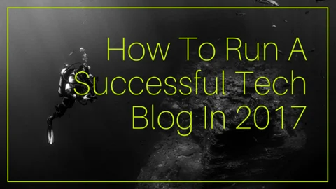 How To Run A Successful Tech Blog In 2017