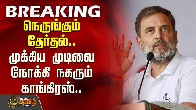 நெருங்கும் தேர்தல்.. முக்கிய முடிவை நோக்கி நகரும் காங்கிரஸ்..