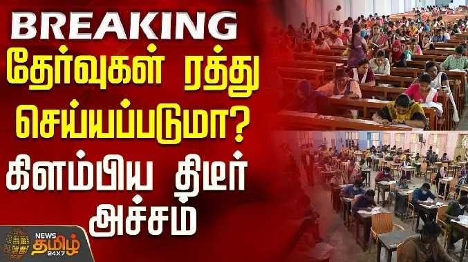 தேர்வுகள் ரத்து செய்யப்படுமா? - கிளம்பிய திடீர் அச்சம்