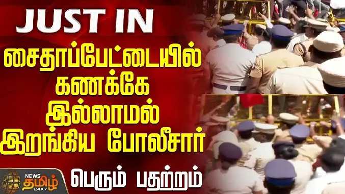 சைதாப்பேட்டையில் கணக்கே இல்லாமல் இறங்கிய போலீசார் - பெரும் பதற்றம்
