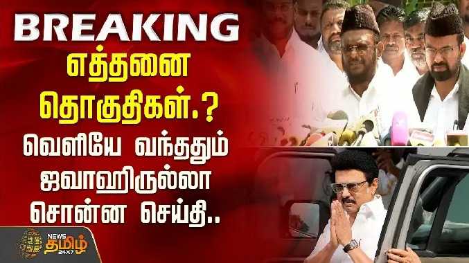 எத்தனை தொகுதிகள்.?வெளியே வந்ததும் ஜவாஹிருல்லா சொன்ன செய்தி