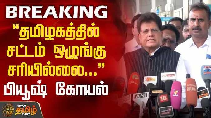 தமிழகத்தில் சட்டம் ஒழுங்கு சரியில்லை - பியூஷ் கோயல்