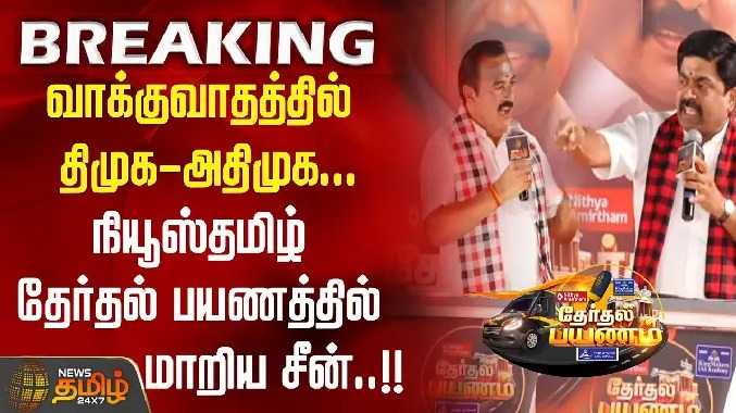 வாக்குவாதத்தில் திமுக - அதிமுக... நியூஸ்தமிழ் தேர்தல் பயணத்தில் மாறிய சீன்..!!