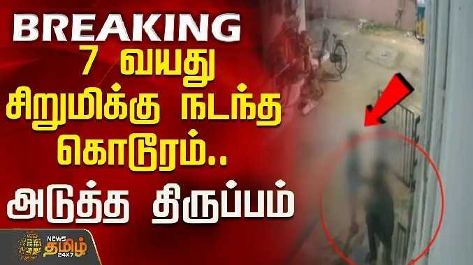 7 வயது சிறுமிக்கு நடந்த கொடூரம்.. அடுத்த திருப்பம்