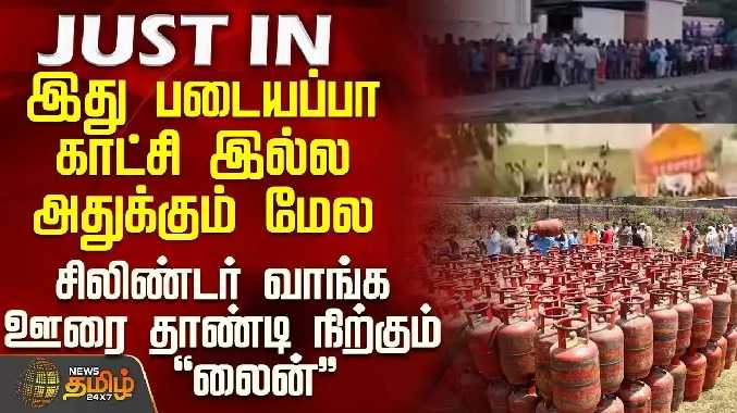 இது படையப்பா காட்சி இல்ல அதுக்கும் மேல - சிலிண்டர் வாங்க ஊரை தாண்டி நிற்கும் லைன்