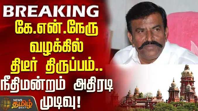 அமைச்சர் கே.என்.நேரு வழக்கில் திடீர் திருப்பம்.. நீதிமன்றம் அதிரடி முடிவு!