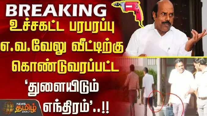 உச்சகட்ட பரபரப்பு எ.வ.வேலு வீட்டிற்கு கொண்டுவரப்பட்ட 'துளையிடும் எந்திரம் '..!!