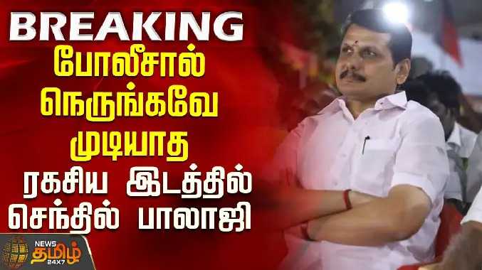 போலீசால் நெருங்கவே முடியாத ரகசிய இடத்தில் செந்தில் பாலாஜி