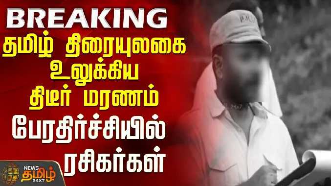 தமிழ் திரையுலகை உலுக்கிய திடீர் மரணம் - பேரதிர்ச்சியில் ரசிகர்கள்