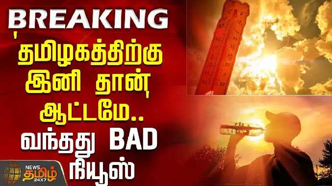 `தமிழகத்திற்கு இனி தான் ஆட்டமே..' - வந்தது BAD நியூஸ்
