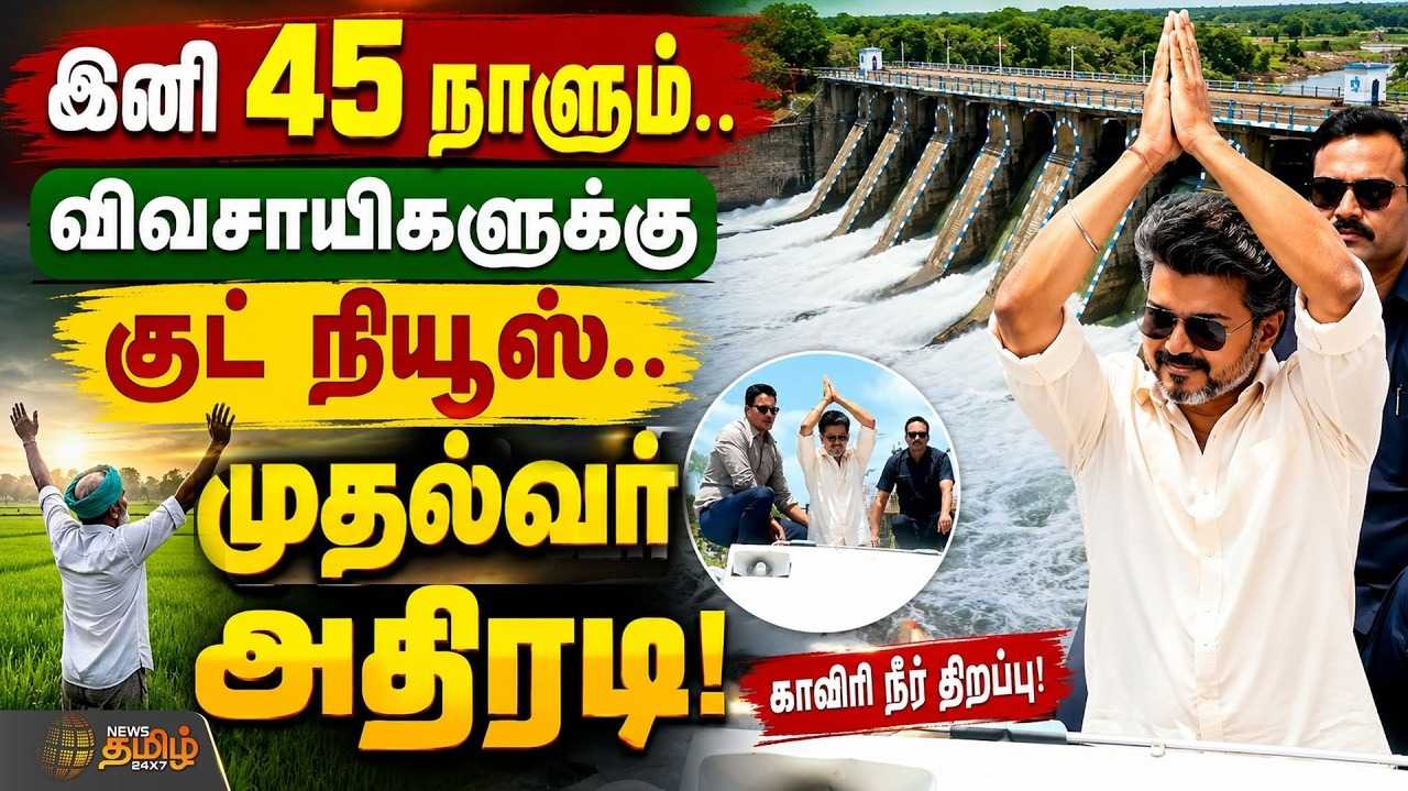 இனி வரும் 45 நாட்களுக்கு தண்ணீர் ரிலீஸ், காவிரி நீரை திறந்து வைத்த முதல்வர் விஜய்