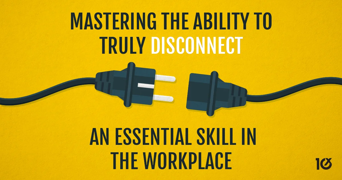 Mastering the ability to truly disconnect An essential skill in the