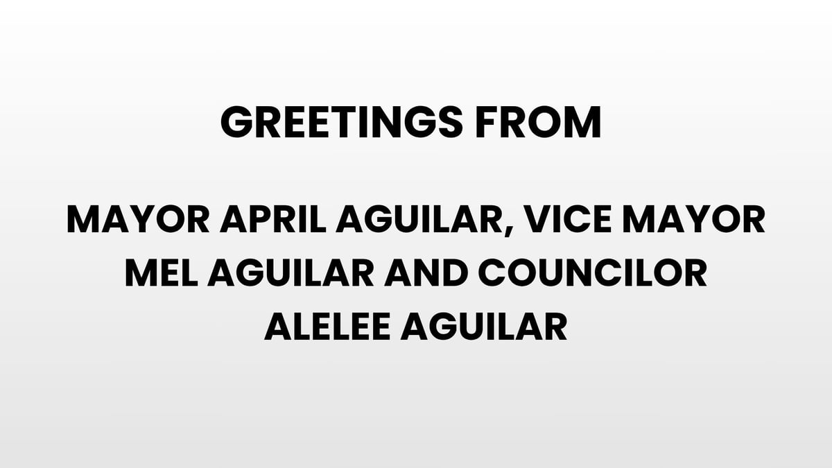 Greetings from Mayor April Aguilar, Vice Mayor Mel Aguilar and Councilor Alelee Aguilar