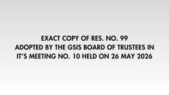 EXACT COPY OF RES. NO. 99
ADOPTED BY THE GSIS BOARD OF TRUSTEES IN IT’S MEETING NO. 10 HELD ON 26 MAY 2026