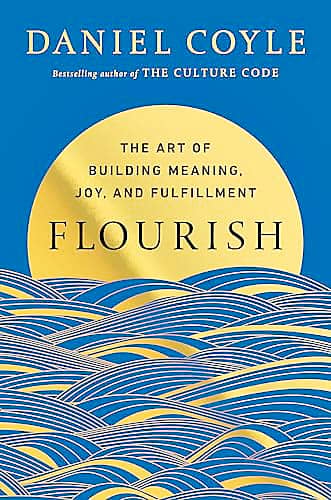 'Flourish: The Art of Building Meaning, Joy, and Fulfillment' by Daniel Coyle.