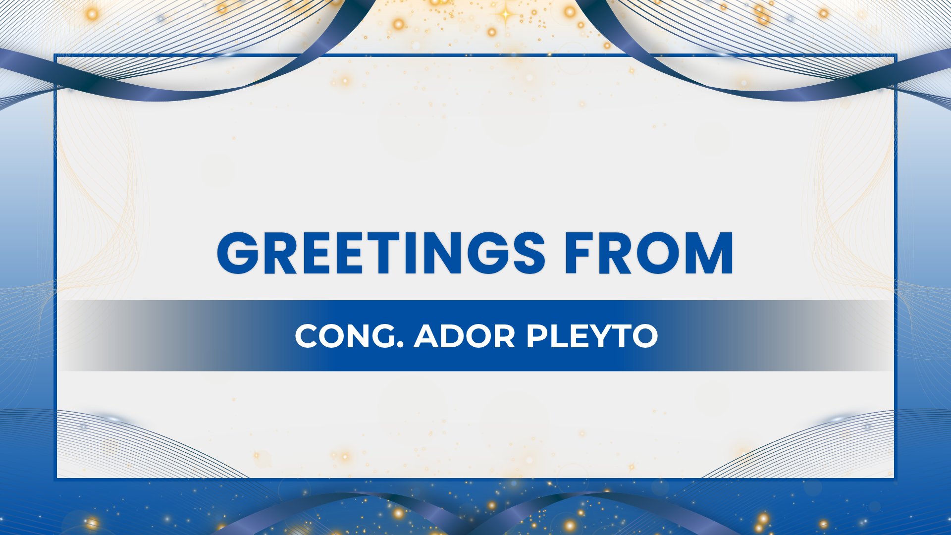 Greetings from Cong. Ador Pleyto